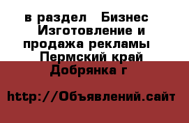  в раздел : Бизнес » Изготовление и продажа рекламы . Пермский край,Добрянка г.